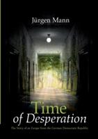 Time of Desperation: The Story of an Escape from the German Democratic Republic - Jurgen Mann - cover