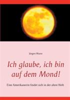Ich glaube, ich bin auf dem Mond!: Eine Amerikanerin findet sich in der alten Welt - Jürgen Mann - cover