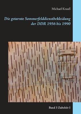 Die getarnte Sommerfelddienstbekleidung der DDR 1956 bis 1990: Band 3 Zubehör I - Michael Krauß - cover