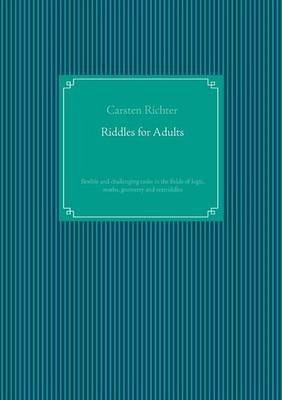 Riddles for Adults: flexible and challenging tasks in the fields of logic, maths, geometry and textriddles - Carsten Richter - cover