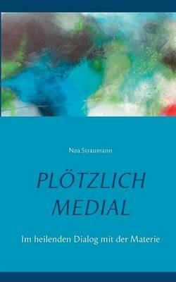 Plötzlich medial: Im heilenden Dialog mit der Materie - Noa Straumann - cover