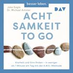 Achtsamkeit to Go. Klarheit und Sinn finden - in weniger als 1 Minute pro Tag mit der A.W.E.-Methode (Ungekürzt)