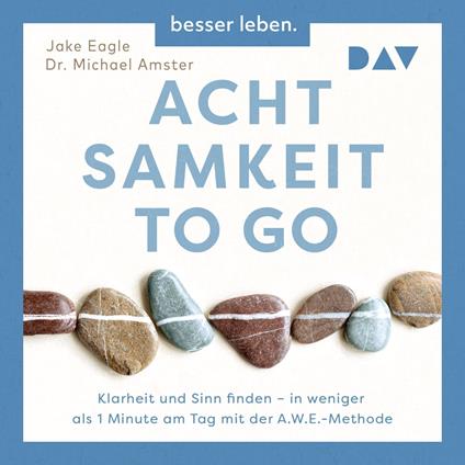 Achtsamkeit to Go. Klarheit und Sinn finden - in weniger als 1 Minute pro Tag mit der A.W.E.-Methode (Ungekürzt)