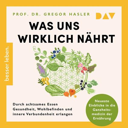 Was uns wirklich nährt. Durch achtsames Essen Gesundheit, Wohlbefinden und innere Verbundenheit erlangen - Neueste Einblicke in die Ganzheitsmedizin der Ernährung (Ungekürzt)