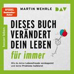 Dieses Buch verändert dein Leben für immer. Wie du deine Lebensfreude verdoppelst und deine Probleme halbierst. In 52 kleinen Schritten zu großen Zielen (Gekürzt)