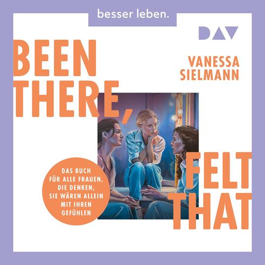 Been there, felt that. Das Buch für alle Frauen, die denken, sie wären allein mit ihren Gefühlen (Ungekürzt)