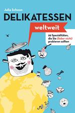 Delikatessen weltweit: 99 Spezialitäten, die Sie (lieber nicht) probieren sollten