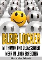 Bleib locker: Mit Humor und Gelassenheit mehr im Leben erreichen