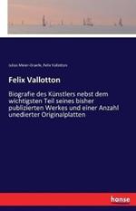 Felix Vallotton: Biografie des Künstlers nebst dem wichtigsten Teil seines bisher publizierten Werkes und einer Anzahl unedierter Originalplatten