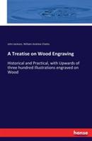 A Treatise on Wood Engraving: Historical and Practical, with Upwards of three hundred Illustrations engraved on Wood - William Andrew Chatto,John Jackson - cover