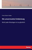 Die unvermutete Entdeckung: Nicht jeder Bräutigam ist so glücklich - Franz Xaver Huber - cover