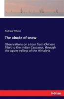 The abode of snow: Observations on a tour from Chinese Tibet to the Indian Caucasus, through the upper valleys of the Himalays