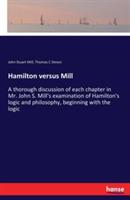 Hamilton versus Mill: A thorough discussion of each chapter in Mr. John S. Mill's examination of Hamilton's logic and philosophy, beginning with the logic - John Stuart Mill,Thomas C Simon - cover