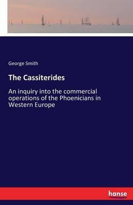 The Cassiterides: An inquiry into the commercial operations of the Phoenicians in Western Europe - George Smith - cover