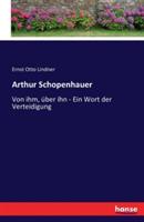 Arthur Schopenhauer: Von ihm, über ihn - Ein Wort der Verteidigung - Ernst Otto Lindner - cover