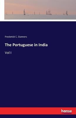 The Portuguese in India: Vol I - Frederick Charles Danvers - cover