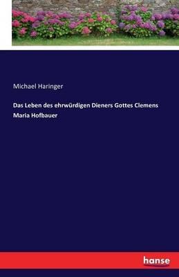 Das Leben des ehrwürdigen Dieners Gottes Clemens Maria Hofbauer - Michael Haringer - cover