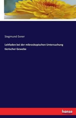 Leitfaden bei der mikroskopischen Untersuchung tierischer Gewebe - Siegmund Exner - cover