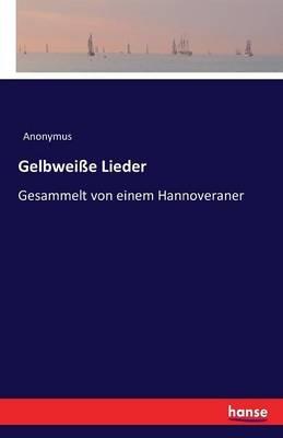 Gelbweisse Lieder: Gesammelt von einem Hannoveraner - Anonymus - cover