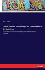 Entwurf für einen Bewässerungs- und Gewerbekanal in der Rheinebene: Von der Badisch-Schweizerischen Grenze unterhalb Basel bis zum Kaiserstuhl