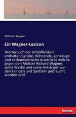 Ein Wagner-Lexicon: Wörterbuch der Unhöflichkeit enthaltend grobe, höhnende, gehässige und verleumderische Ausdrücke welche gegen den Meister Richard Wagner, seine Werke und seine Anhänger von den Feinden und Spöttern gebraucht worden sind