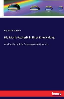 Die Musik-AEsthetik in ihrer Entwicklung: von Kant bis auf die Gegenwart ein Grundriss - Heinrich Ehrlich - cover