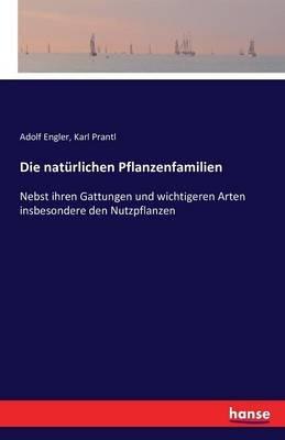 Die natürlichen Pflanzenfamilien: Nebst ihren Gattungen und wichtigeren Arten insbesondere den Nutzpflanzen - Adolf Engler,Karl Prantl - cover