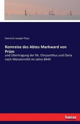 Romreise des Abtes Markward von Prum: und UEbertragung der hh. Chrysanthus und Daria nach Munstereifel im Jahre 8444 - Heinrich Joseph Floss - cover