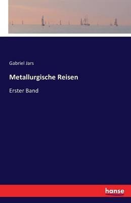 Metallurgische Reisen: Erster Band - Gabriel Jars - cover