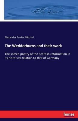 The Wedderburns and their work: The sacred poetry of the Scottish reformation in its historical relation to that of Germany - Alexander Ferrier Mitchell - cover