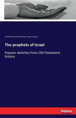 The prophets of Israel: Popular sketches from Old Testament history - Carl Heinrich Cornill,Sutton Fraser Corkran - cover