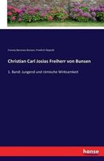 Christian Carl Josias Freiherr von Bunsen: 1. Band: Jungend und römische Wirksamkeit