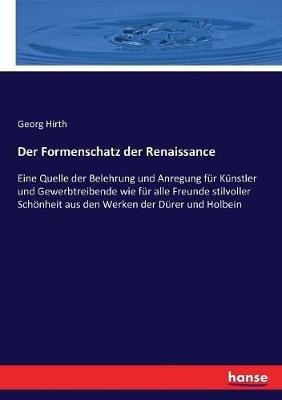 Der Formenschatz der Renaissance: Eine Quelle der Belehrung und Anregung für Künstler und Gewerbtreibende wie für alle Freunde stilvoller Schönheit aus den Werken der Dürer und Holbein - Georg Hirth - cover