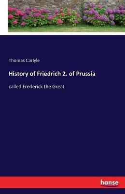 History of Friedrich 2. of Prussia: called Frederick the Great - Thomas Carlyle - cover