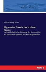 Allgemeine Theorie der schönen Künste: nach alphabetischer Ordnung der Kunstwörter auf einander folgenden, Artikeln abgehandelt