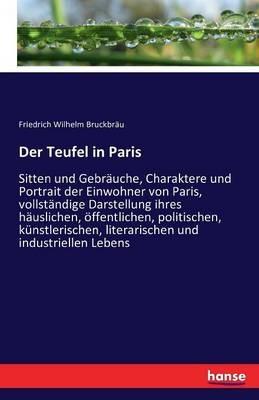 Der Teufel in Paris: Sitten und Gebräuche, Charaktere und Portrait der Einwohner von Paris, vollständige Darstellung ihres häuslichen, öffentlichen, politischen, künstlerischen, literarischen und industriellen Lebens - Friedrich Wilhelm Bruckbräu - cover