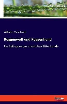Roggenwolf und Roggenhund: Ein Beitrag zur germanischen Sittenkunde - Wilhelm Mannhardt - cover