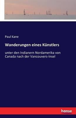 Wanderungen eines Künstlers: unter den Indianern Nordamerika von Canada nach der Vancouvers-Insel - Paul Kane - cover