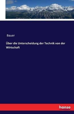 UEber die Unterscheidung der Technik von der Wirtschaft - Bauer - cover