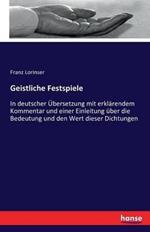 Geistliche Festspiele: In deutscher Übersetzung mit erklärendem Kommentar und einer Einleitung über die Bedeutung und den Wert dieser Dichtungen