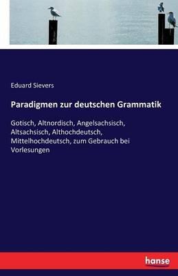 Paradigmen zur deutschen Grammatik: Gotisch, Altnordisch, Angelsachsisch, Altsachsisch, Althochdeutsch, Mittelhochdeutsch, zum Gebrauch bei Vorlesungen - Eduard Sievers - cover