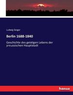 Berlin 1688-1840: Geschichte des geistigen Lebens der preussischen Hauptstadt