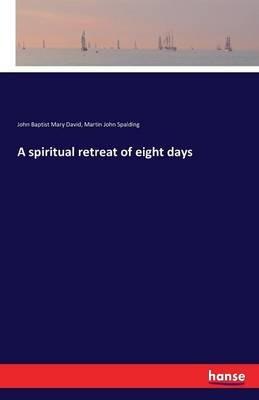 A spiritual retreat of eight days - John Baptist Mary David,Martin John Spalding - cover