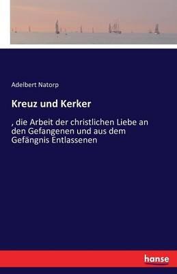 Kreuz und Kerker: , die Arbeit der christlichen Liebe an den Gefangenen und aus dem Gefängnis Entlassenen - Adelbert Natorp - cover