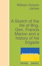 A Sketch of the life of Brig. Gen. Francis Marion and a history of his brigade