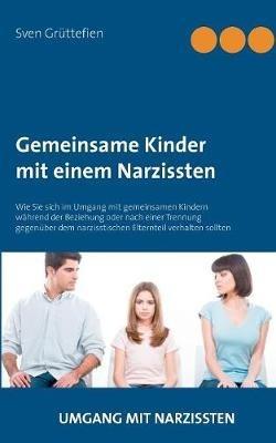Gemeinsame Kinder mit einem Narzissten: Wie Sie sich im Umgang mit gemeinsamen Kindern während der Beziehung oder nach einer Trennung gegenüber dem narzisstischen Elternteil verhalten sollten - Sven Grüttefien - cover