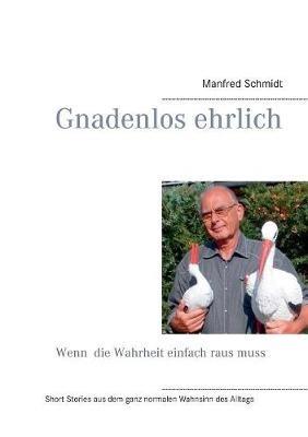 Gnadenlos ehrlich - Wenn die Wahrheit einfach raus muss: Short Stories aus dem ganz normalen Wahnsinn des Altags - Manfred Schmidt - cover