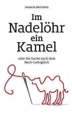 Im Nadelöhr ein Kamel: oder die Suche nach dem Nach-Lottoglück - Markus Bruckner - cover
