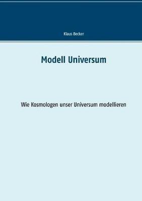 Modell Universum: Wie Kosmologen unser Universum modellieren - Klaus Becker - cover