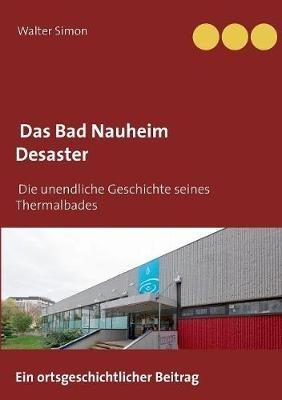 Das Bad Nauheim Desaster: Die unendliche Geschichte eines Thermalbades - Walter Simon - cover